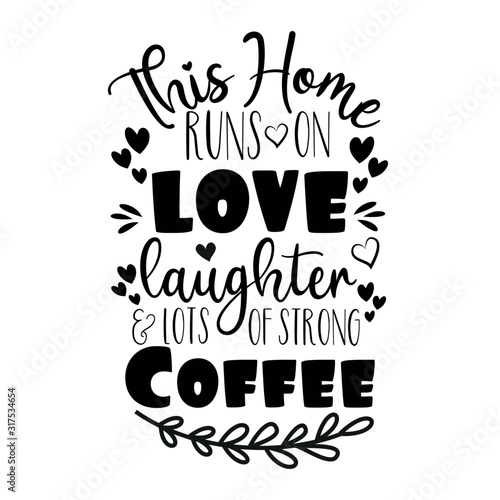 This Home runs on love laughter & lots of strong coffee - positive saying. Good for home decor, greeting card, poster, banner, textile print, and gift design.