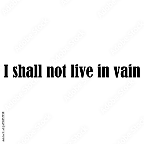 I shall not live in vain for applying to t-shirts. Stylish and modern design for printing on clothes and things. Inspirational phrase. Motivational call for placement on posters and vinyl stickers.