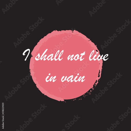 Beautiful phrase I shall not live in vain for applying to t-shirts. Stylish design for printing on clothes and things.Inspirational phrase.Motivational call for placement on posters and vinyl
