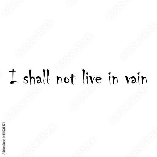 Phrase I shall not live in vain for applying to t-shirts. Stylish and modern design for printing on clothes and things. Inspirational phrase. Motivational call for placement on vinyl stickers