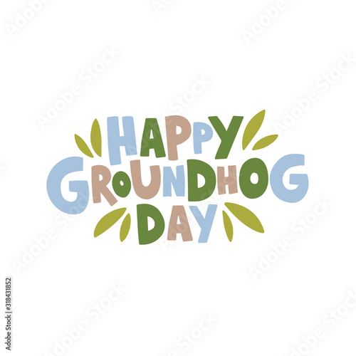 Happy Groundhog Day vector illustration. Hand drawn lettering with green leaves.