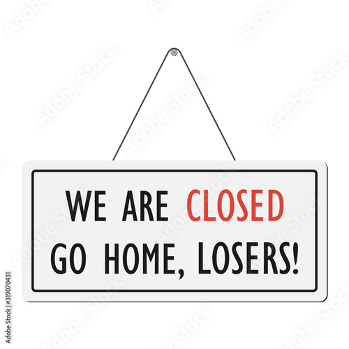 We are closed go home losers! Humorous signboard.