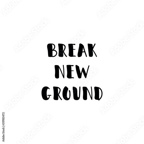 Break new ground. Lettering. Ink illustration. Modern brush calligraphy Isolated on white background. t-shirt design