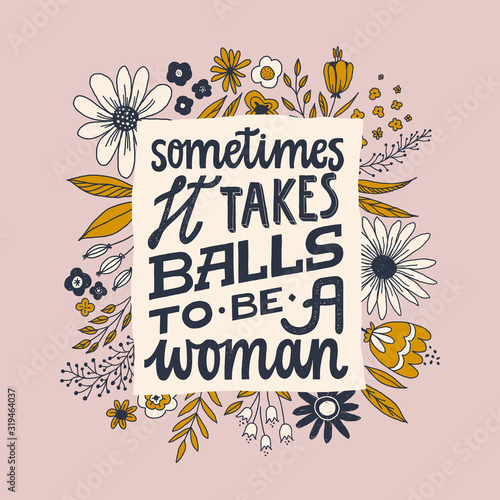 Sometimes it takes balls to be a woman. Feminist quote lettering. Strong women saying. Girl power phrase. Feminism typography. Woman motivational slogan. Inscription for t shirts, posters, cards with