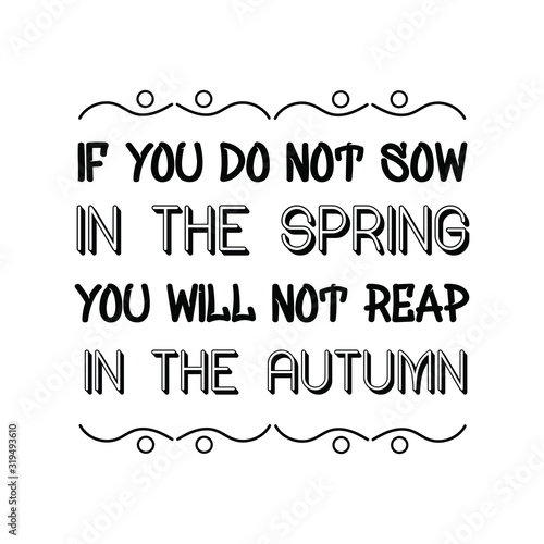 If you do not sow in the spring you will not reap in the autumn. Calligraphy saying for print. Vector Quote 