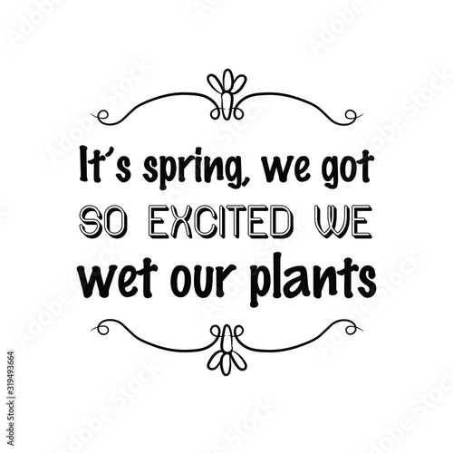 It’s spring, we got so excited we wet our plants. Calligraphy saying for print. Vector Quote 