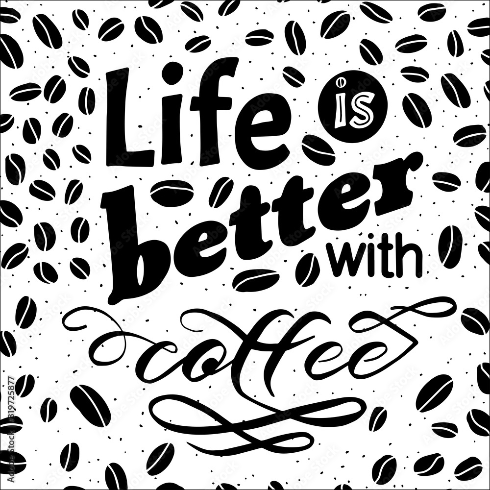 Life is better with coffee quote. Yand written lettering. Black and white colors. Beans backdround
