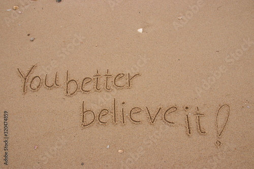 inscription on the sand, Handwriting words "You better believe it?" on sand of beach.