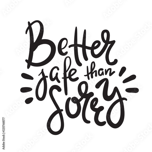 Better safe than sorry - inspire motivational quote. Hand drawn beautiful lettering. Print for inspirational poster, t-shirt, bag, cups, card, flyer, sticker, badge. Elegant calligraphy writing