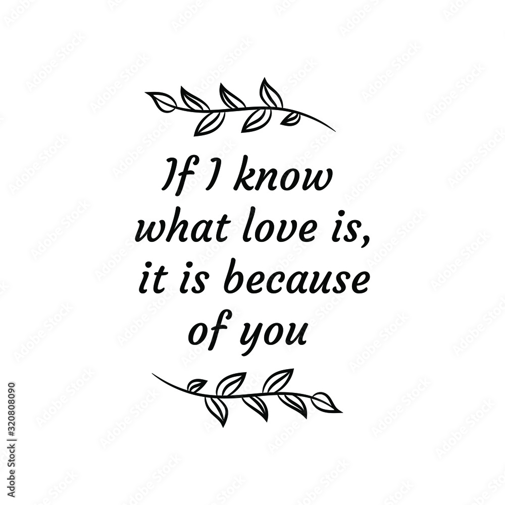 If I know what love is, it is because of you. Calligraphy saying for print. Vector Quote If I know what love is, it is because of you. Calligraphy saying for print. Vector Quote