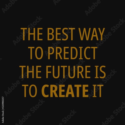 The best way to predict the future is to create it - Motivational quotes