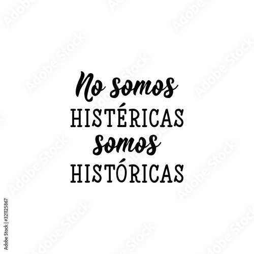 We are not hysterical we are historical - in Spanish. Lettering. Ink illustration. Modern brush calligraphy.