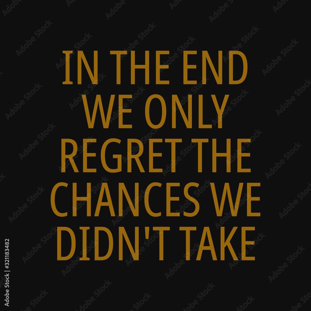 In the end we only regret the chances we didn't take. Motivational quotes