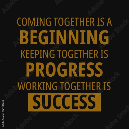 Coming together is a beginning, keeping together is progress, working together is success. Motivational quotes