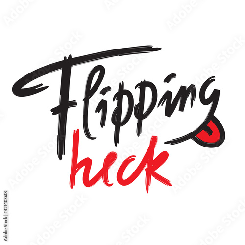 Flipping heck - inspire and motivational quote, slang. The emotional exclamation. Hand drawn beautiful lettering. Print for inspirational poster, t-shirt, bag, cups, card, flyer, sticker, badge.