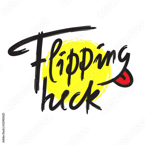 Flipping heck - inspire and motivational quote, slang. The emotional exclamation. Hand drawn beautiful lettering. Print for inspirational poster, t-shirt, bag, cups, card, flyer, sticker, badge.