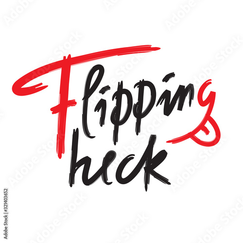 Flipping heck - inspire and motivational quote, slang. The emotional exclamation. Hand drawn beautiful lettering. Print for inspirational poster, t-shirt, bag, cups, card, flyer, sticker, badge.