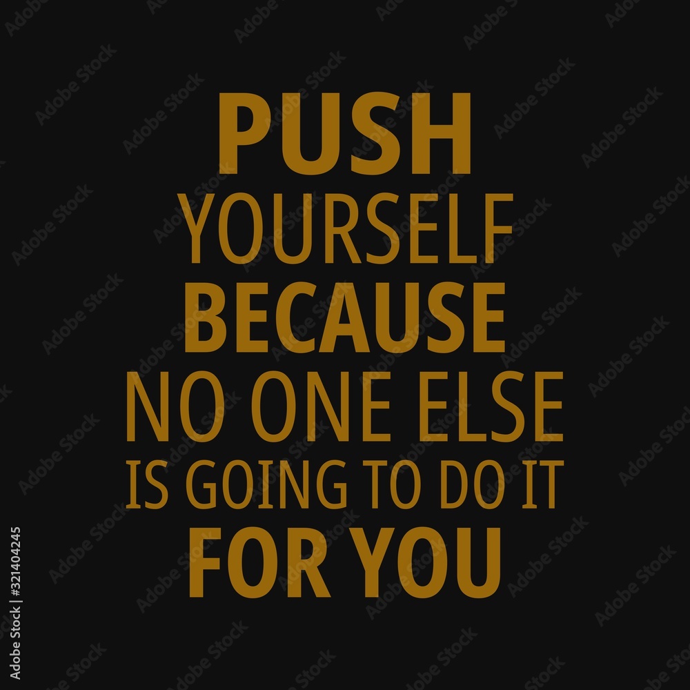 Push yourself because no one else is going to do it for you. Motivational quotes