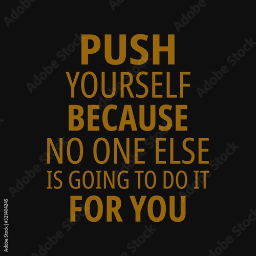 Push yourself because no one else is going to do it for you. Motivational quotes