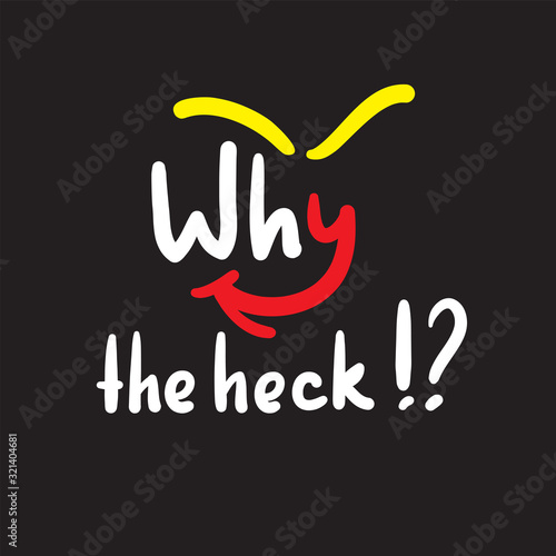 Why the heck - inspire and motivational quote, slang. The emotional exclamation. Hand drawn beautiful lettering. Print for inspirational poster, t-shirt, bag, cups, card, flyer, sticker, badge.
