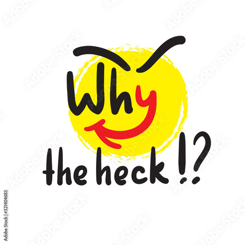 Why the heck - inspire and motivational quote, slang. The emotional exclamation. Hand drawn beautiful lettering. Print for inspirational poster, t-shirt, bag, cups, card, flyer, sticker, badge.