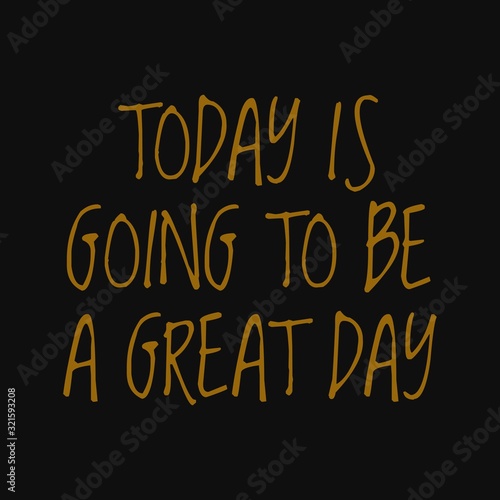 Today is going to be a great day. Motivational quotes