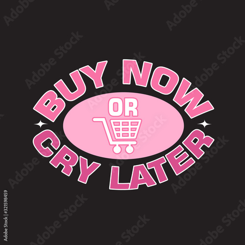 Shopping Quotes and Slogan good for T-Shirt. Buy Now or Cry Later.