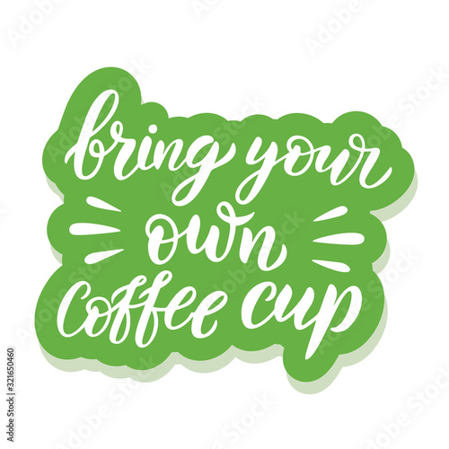 Hand drawn lettering sticker. The inscription, Bring your own cup. Perfect design for greeting cards, posters, T shirts, banners, print invitations.