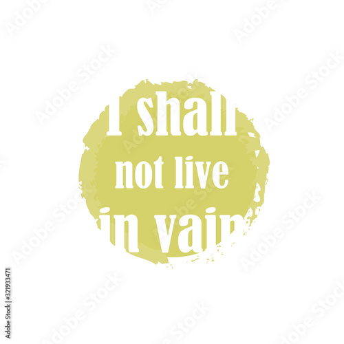 Beautiful phrase I shall not live in vain for applying to t-shirts. Stylish and modern design for printing on clothes and things. Inspirational phrase. Motivational call for placement on posters.