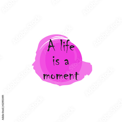 Beautiful phrase a life is a moment for applying to t-shirts. Stylish and modern design for printing on clothes and things. Inspirational phrase. Motivational call for placement on posters.