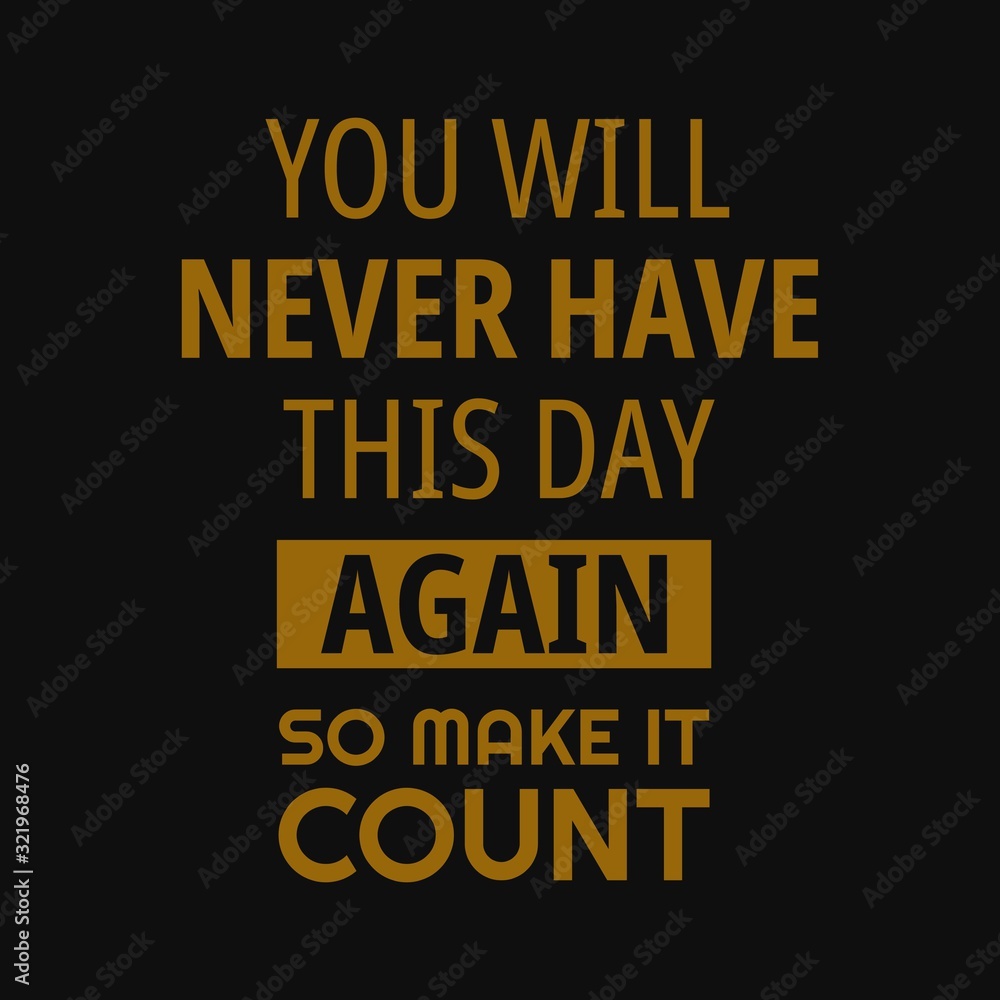 You will never have this day again so make it count. Inspirational and motivational quote.
