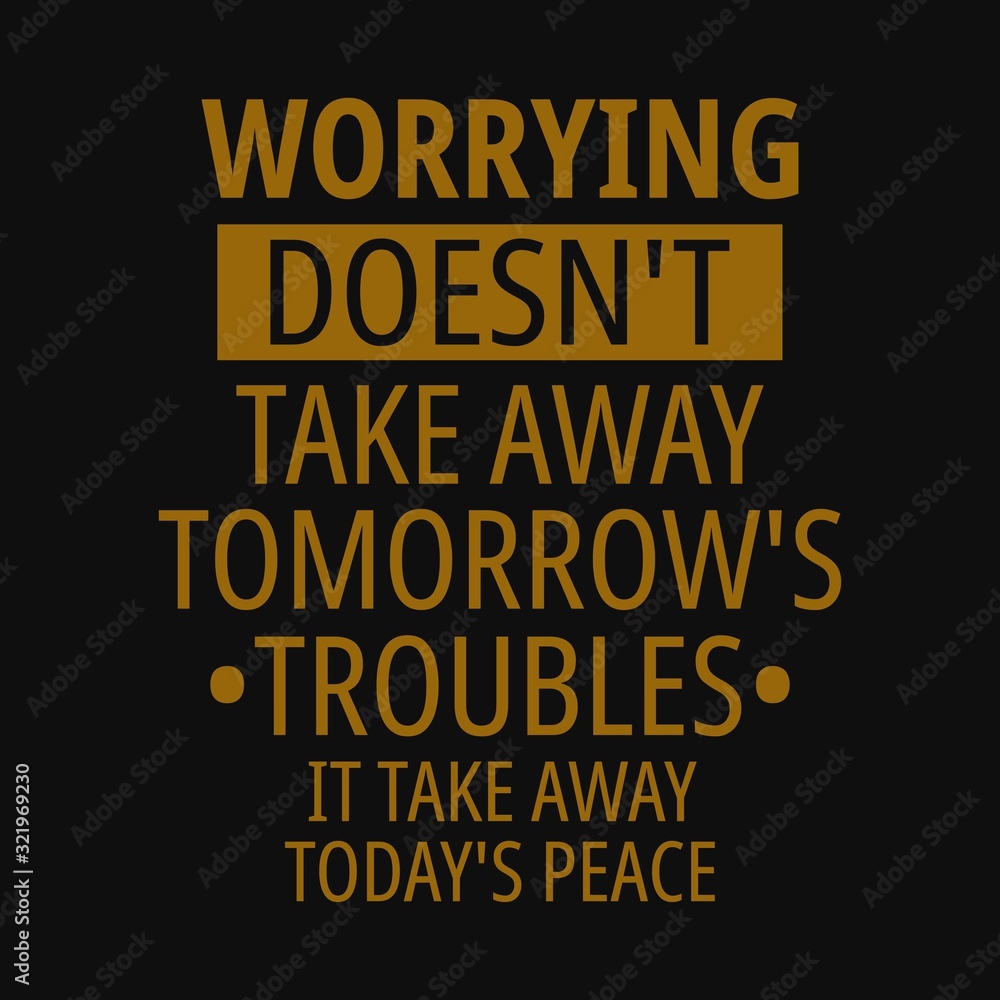 Worrying Doesn't take away tomorrow's troubles it take away today's peace. Inspirational and motivational quote. Inspirational and motivational