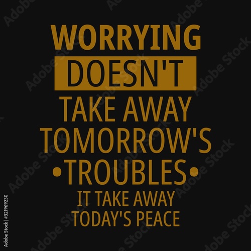 Worrying Doesn't take away tomorrow's troubles it take away today's peace. Inspirational and motivational quote. Inspirational and motivational