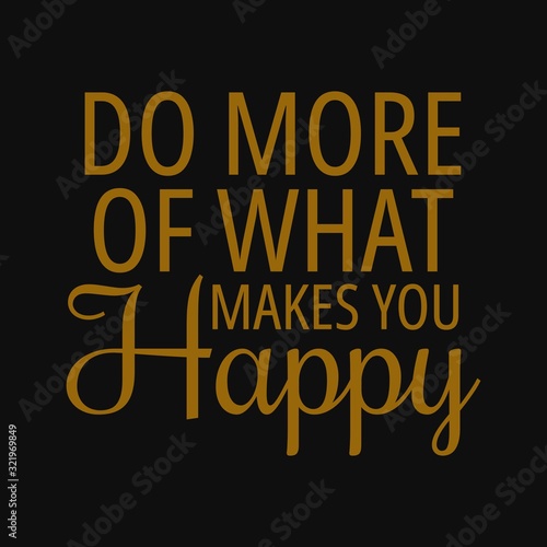 Do more of what makes you happy. Inspirational and motivational quote.