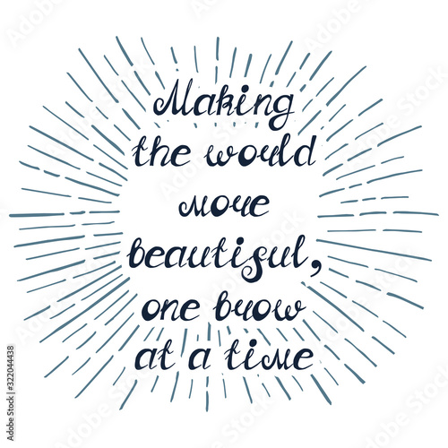 Illustration with quote "Making the world more beautiful, one brow at a time". Can by used for beauty and makeup box, for beauty, brow salon or bar, t-shirt, tattoo or blog.
