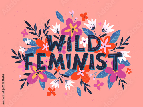 Wild feminist vector illustration, stylish print for t shirts, posters, cards and prints with flowers and floral elements.Feminism quote and woman motivational slogan.Women's movement concept