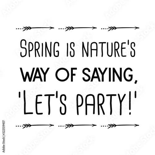 Spring is nature’s way of saying, ‘Let’s party!. Calligraphy saying for print. Vector Quote 