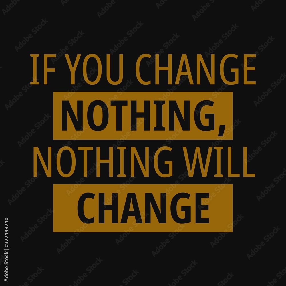 If you change nothing, nothing will change. Inspirational and motivational quote.