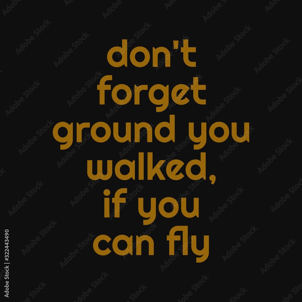 Don't forget ground you walked, if you can fly. Inspirational and motivational quote.