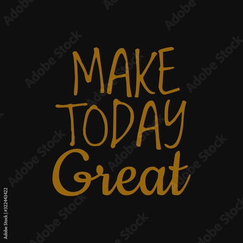 Make today great. Inspirational and motivational quote.