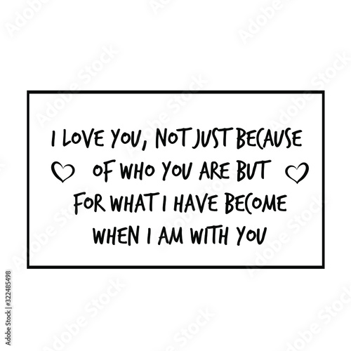  I love you, not just because of who you are but for what I have become when I am with you. Calligraphy saying for print. Vector Quote 
