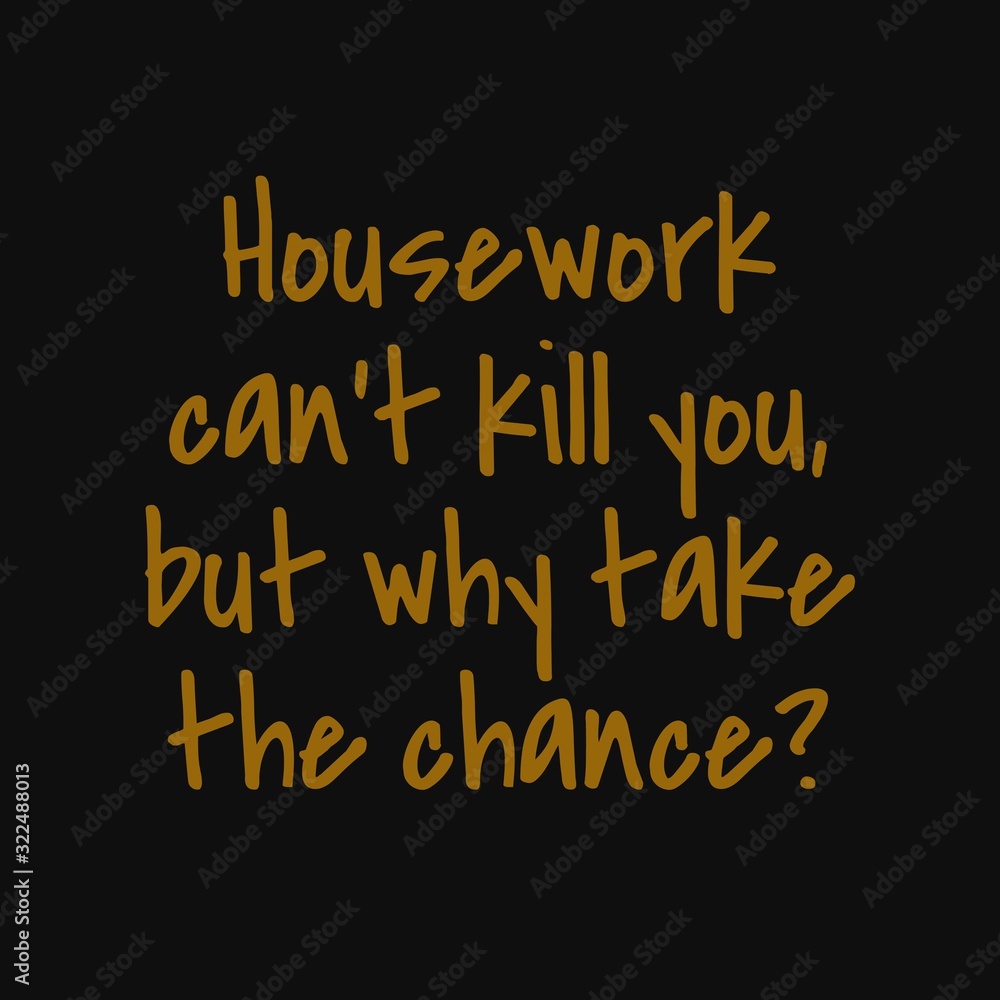 Housework can't kill you, but why take the chance. Quotes about taking chances Housework can't kill you, but why take the chance. Quotes about taking chances