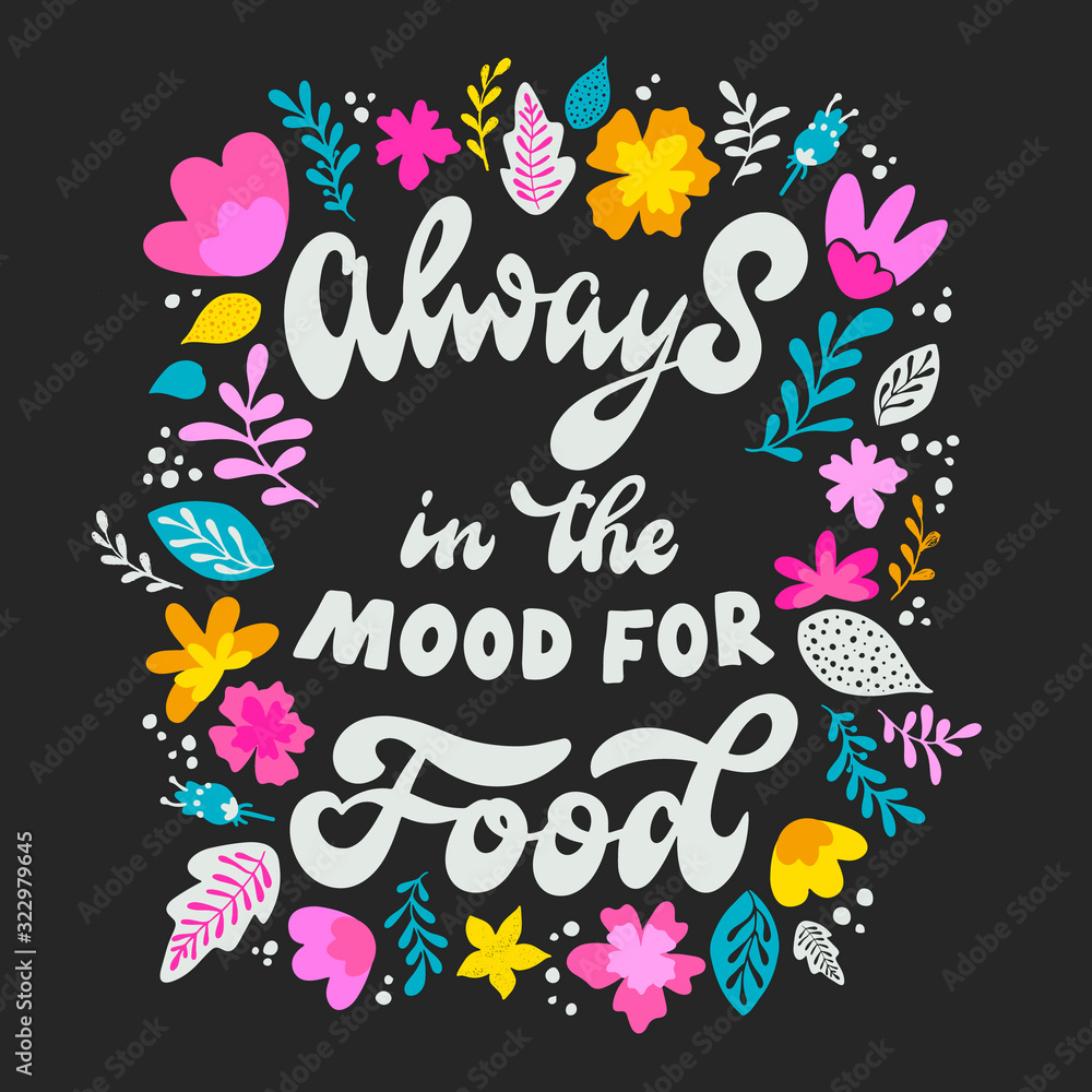 funny hand lettering quote 'Always in the mood for food' decorated with flowers'