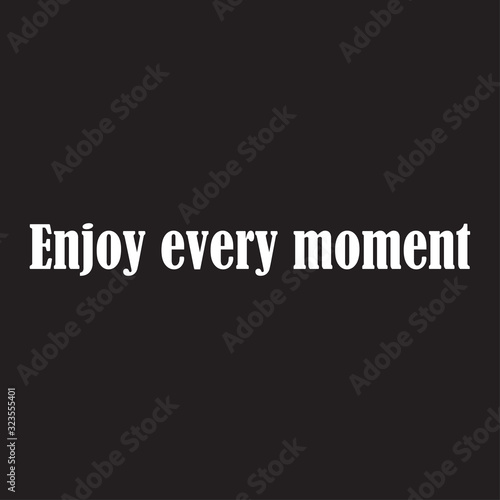 Enjoy every moment for applying to t-shirts. Inspirational phrase. Motivational call for placement on posters and vinyl stickers.