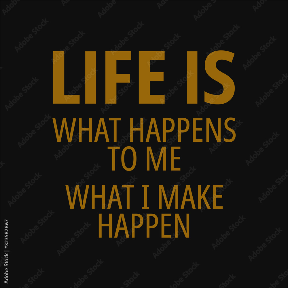 Life is what happens to me what i make happen. Motivational and inspirational quote.