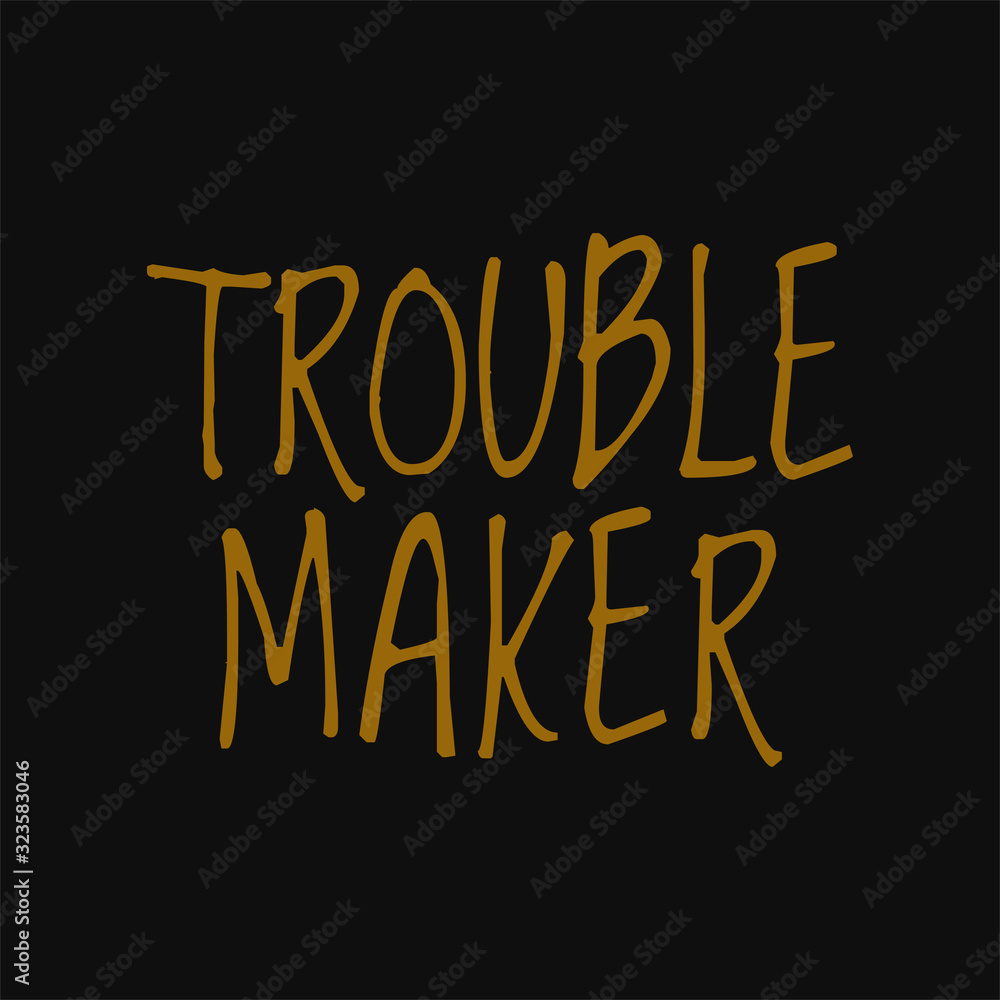 Trouble maker. Motivational and inspirational quote.