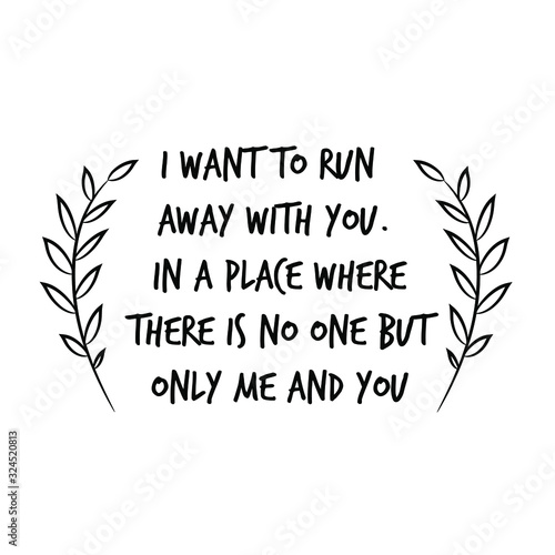  I want to run away with you. In a place where there is no one but only me and you. Calligraphy saying for print. Vector Quote 
