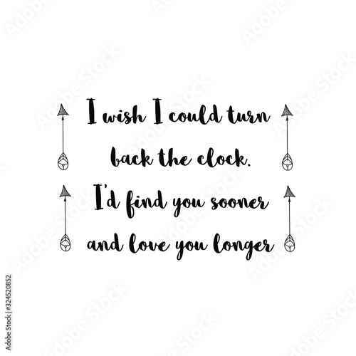 I wish I could turn back the clock. I’d find you sooner and love you longer. Calligraphy saying for print. Vector Quote 