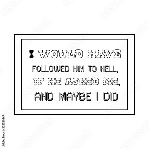  I would have followed him to hell, if he asked me, and maybe I did. Calligraphy saying for print. Vector Quote 