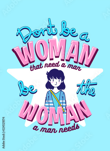 Woman Quotes, Don't be a Woman that need a Man be the Woman a Man Needs